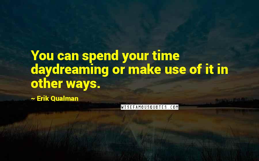 Erik Qualman Quotes: You can spend your time daydreaming or make use of it in other ways.