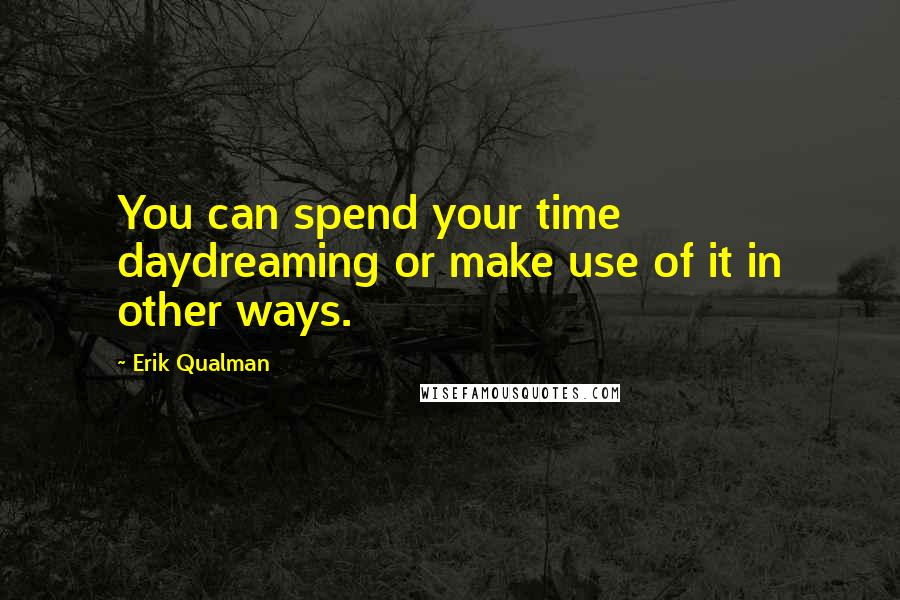 Erik Qualman Quotes: You can spend your time daydreaming or make use of it in other ways.