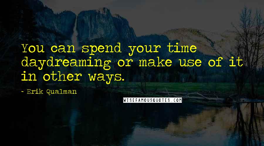 Erik Qualman Quotes: You can spend your time daydreaming or make use of it in other ways.