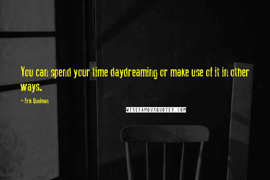 Erik Qualman Quotes: You can spend your time daydreaming or make use of it in other ways.