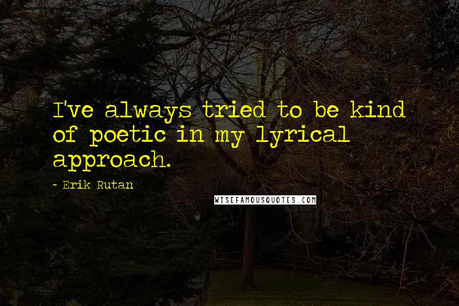 Erik Rutan Quotes: I've always tried to be kind of poetic in my lyrical approach.