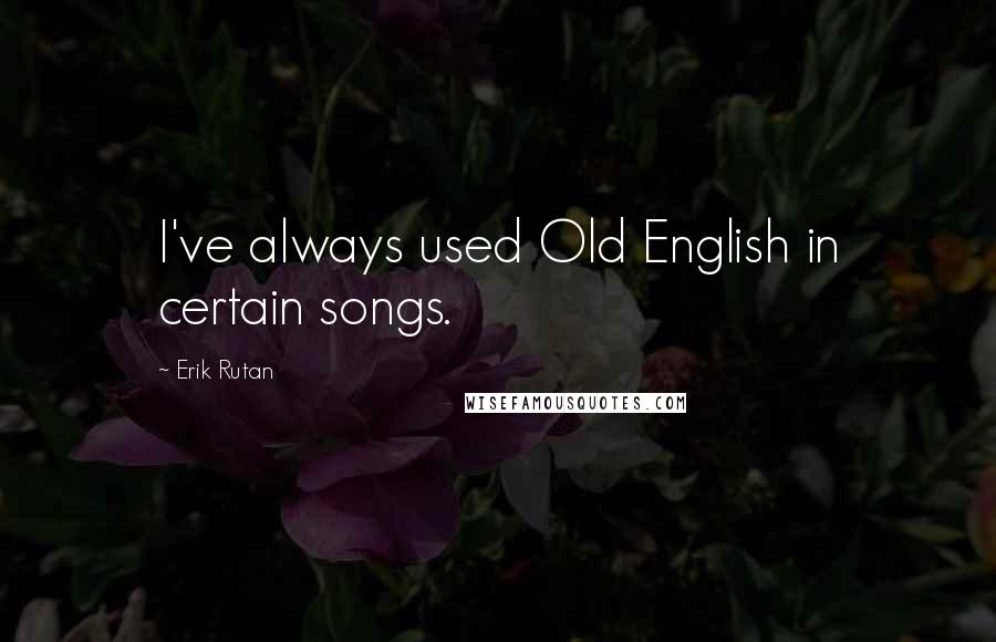 Erik Rutan Quotes: I've always used Old English in certain songs.