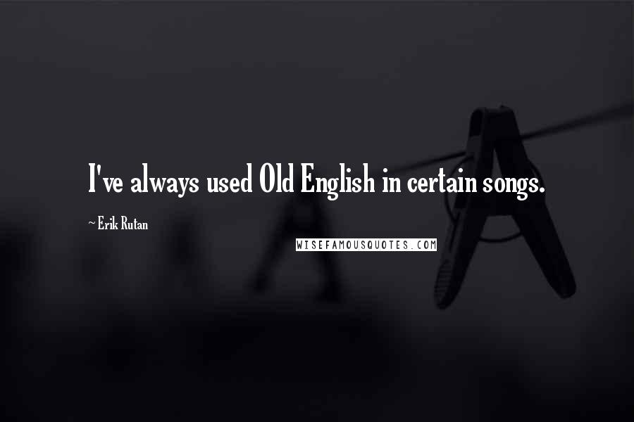 Erik Rutan Quotes: I've always used Old English in certain songs.
