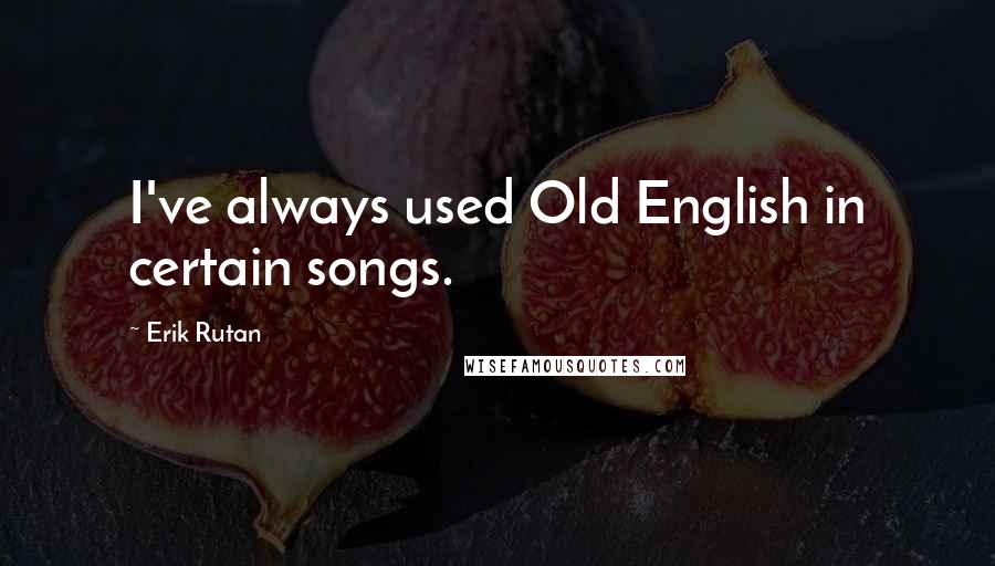 Erik Rutan Quotes: I've always used Old English in certain songs.