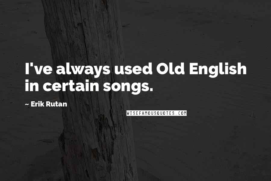 Erik Rutan Quotes: I've always used Old English in certain songs.