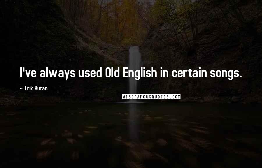 Erik Rutan Quotes: I've always used Old English in certain songs.