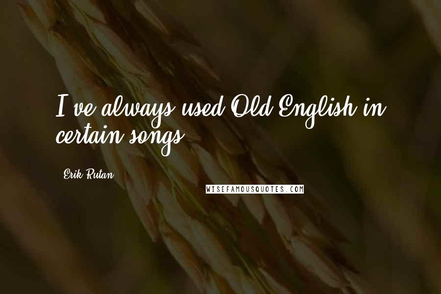 Erik Rutan Quotes: I've always used Old English in certain songs.