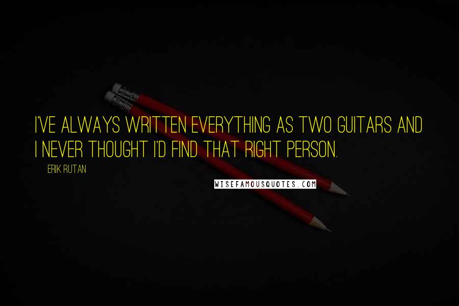 Erik Rutan Quotes: I've always written everything as two guitars and I never thought I'd find that right person.