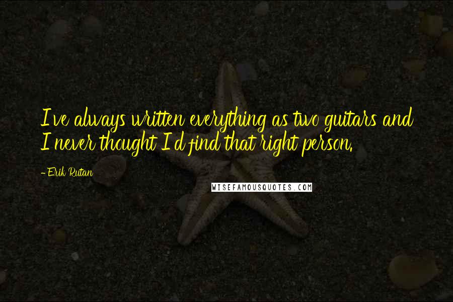 Erik Rutan Quotes: I've always written everything as two guitars and I never thought I'd find that right person.