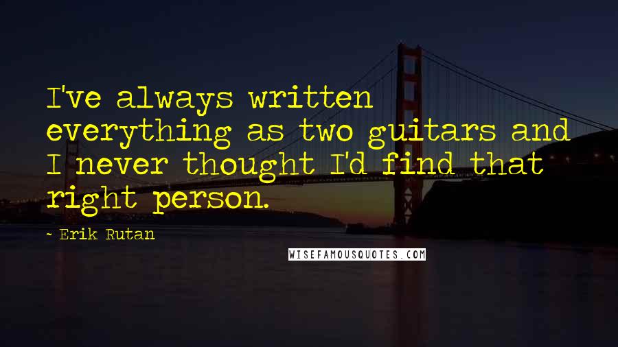 Erik Rutan Quotes: I've always written everything as two guitars and I never thought I'd find that right person.