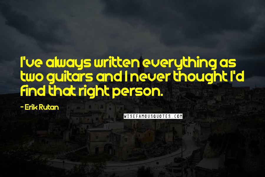 Erik Rutan Quotes: I've always written everything as two guitars and I never thought I'd find that right person.