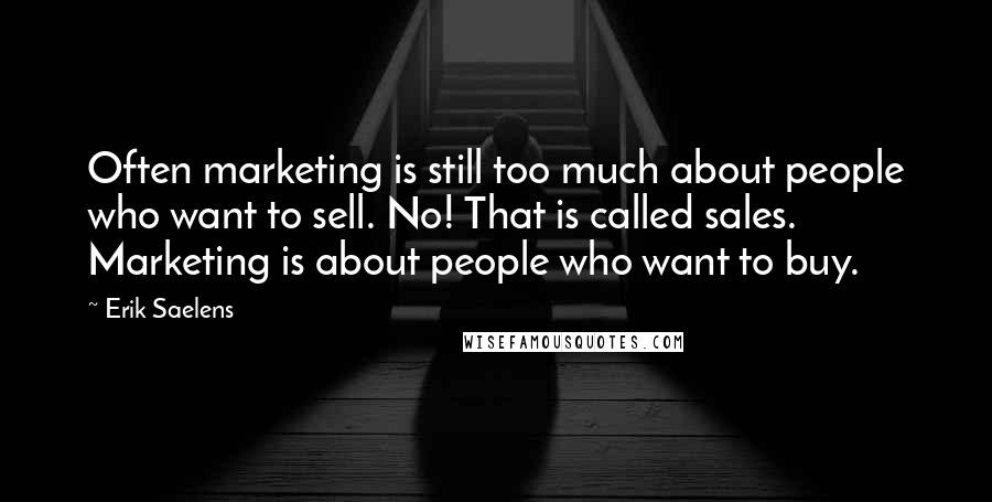 Erik Saelens Quotes: Often marketing is still too much about people who want to sell. No! That is called sales. Marketing is about people who want to buy.