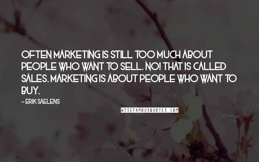 Erik Saelens Quotes: Often marketing is still too much about people who want to sell. No! That is called sales. Marketing is about people who want to buy.