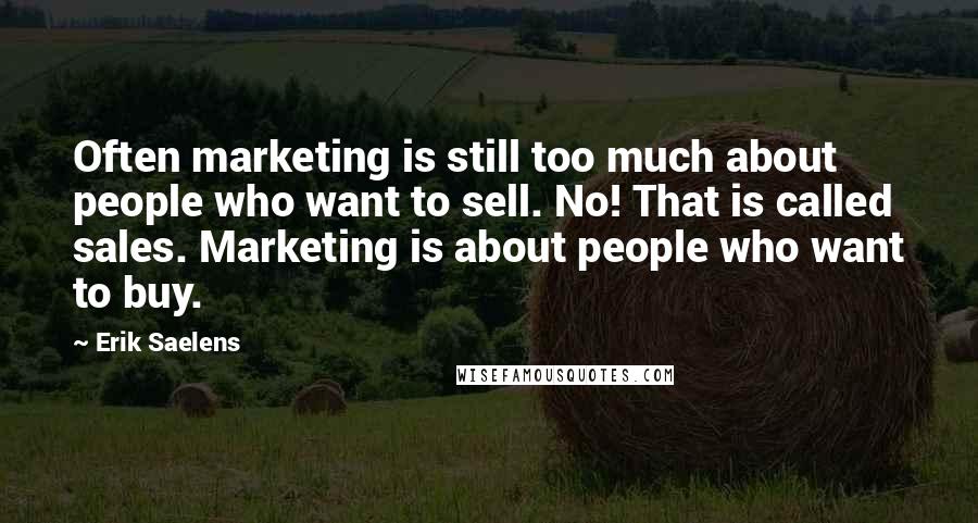 Erik Saelens Quotes: Often marketing is still too much about people who want to sell. No! That is called sales. Marketing is about people who want to buy.