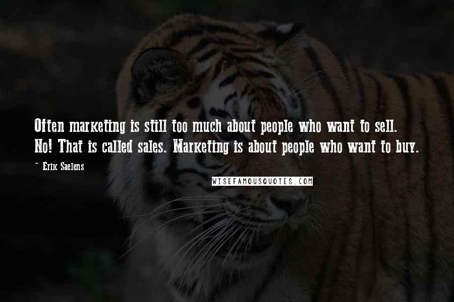 Erik Saelens Quotes: Often marketing is still too much about people who want to sell. No! That is called sales. Marketing is about people who want to buy.