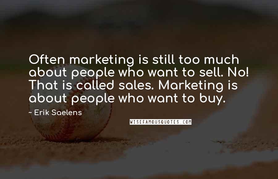 Erik Saelens Quotes: Often marketing is still too much about people who want to sell. No! That is called sales. Marketing is about people who want to buy.