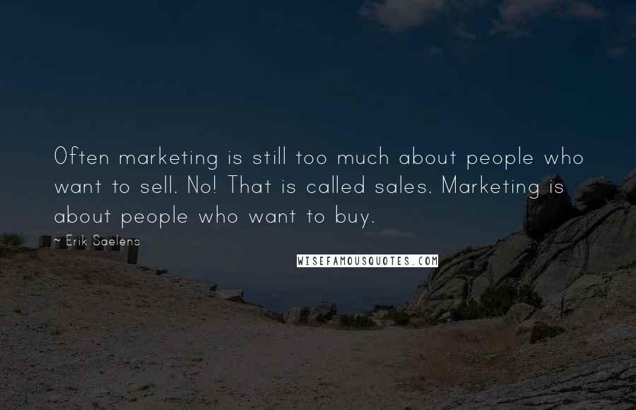 Erik Saelens Quotes: Often marketing is still too much about people who want to sell. No! That is called sales. Marketing is about people who want to buy.