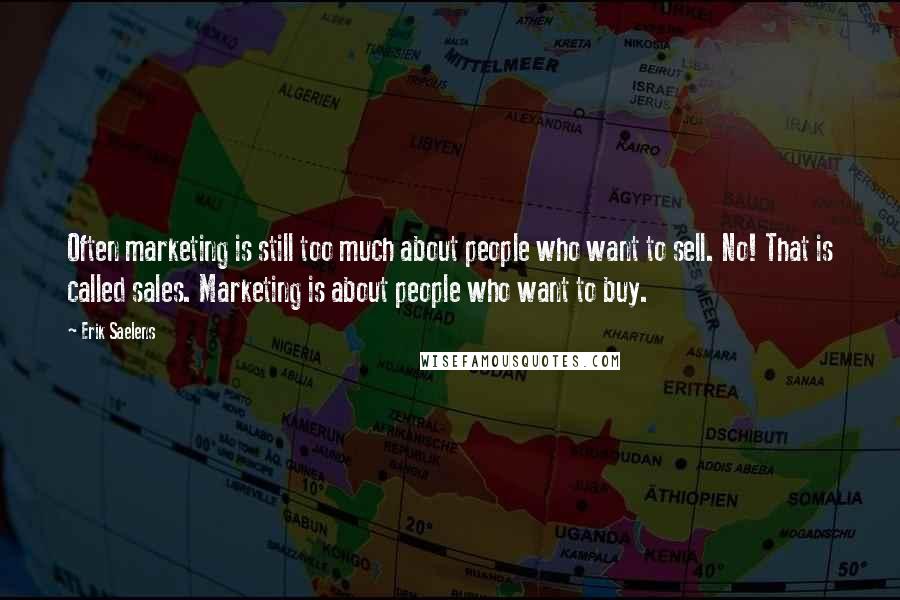 Erik Saelens Quotes: Often marketing is still too much about people who want to sell. No! That is called sales. Marketing is about people who want to buy.