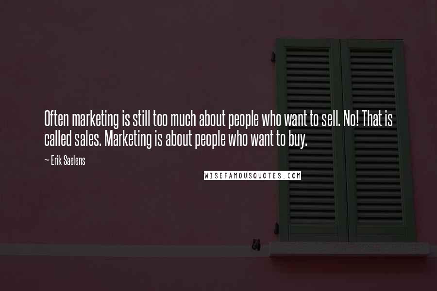 Erik Saelens Quotes: Often marketing is still too much about people who want to sell. No! That is called sales. Marketing is about people who want to buy.