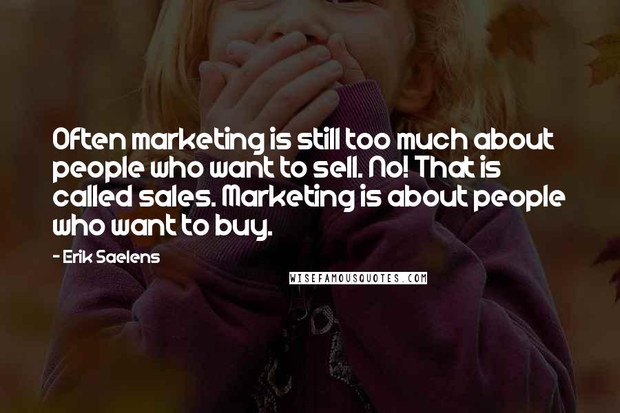 Erik Saelens Quotes: Often marketing is still too much about people who want to sell. No! That is called sales. Marketing is about people who want to buy.