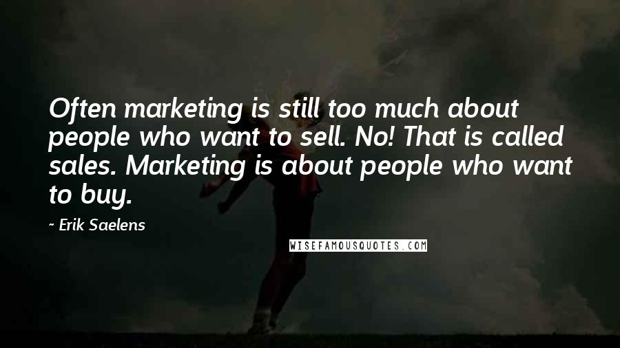 Erik Saelens Quotes: Often marketing is still too much about people who want to sell. No! That is called sales. Marketing is about people who want to buy.