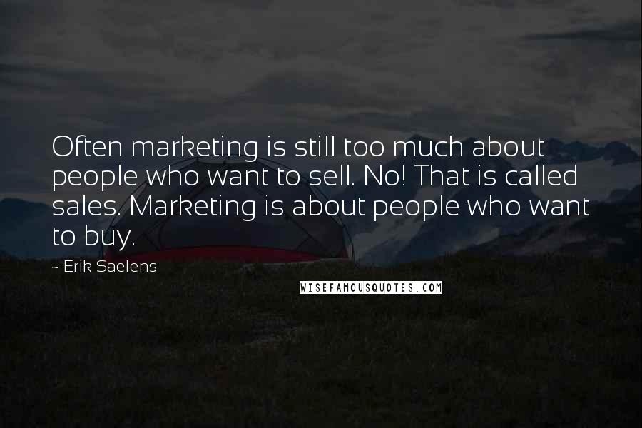 Erik Saelens Quotes: Often marketing is still too much about people who want to sell. No! That is called sales. Marketing is about people who want to buy.