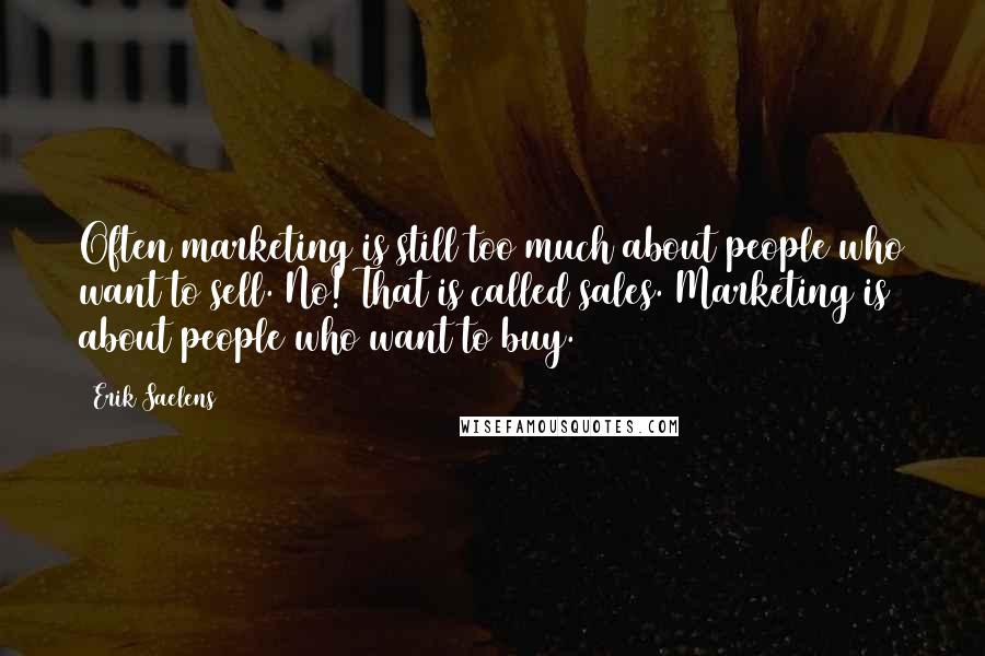 Erik Saelens Quotes: Often marketing is still too much about people who want to sell. No! That is called sales. Marketing is about people who want to buy.