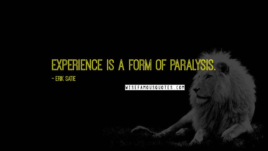 Erik Satie Quotes: Experience is a form of paralysis.