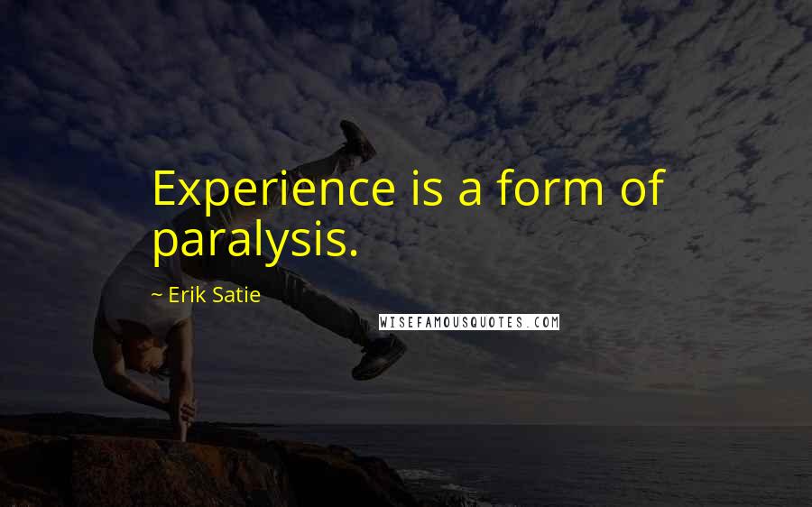 Erik Satie Quotes: Experience is a form of paralysis.