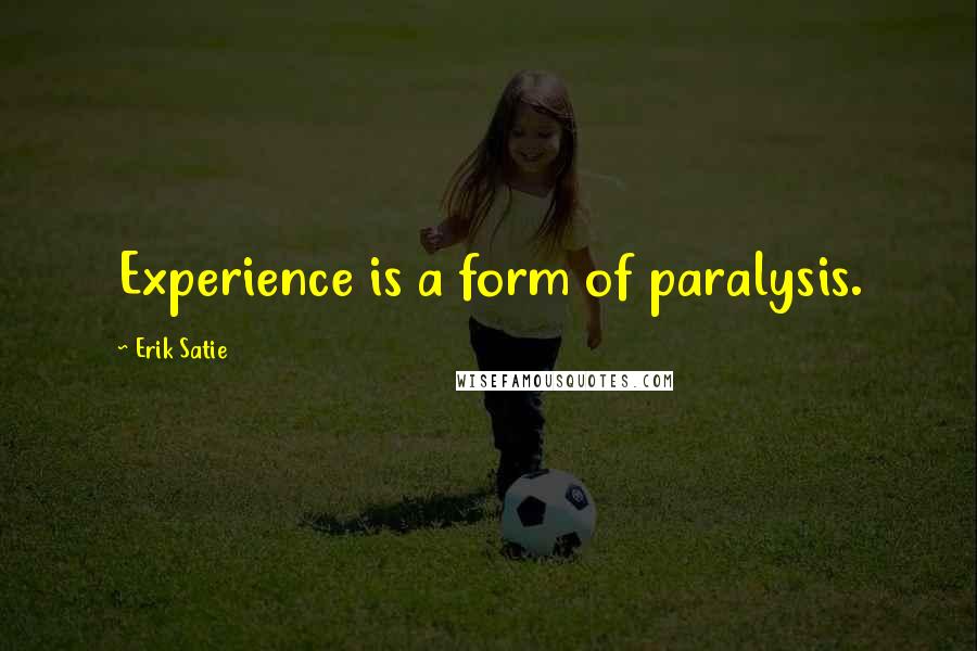 Erik Satie Quotes: Experience is a form of paralysis.