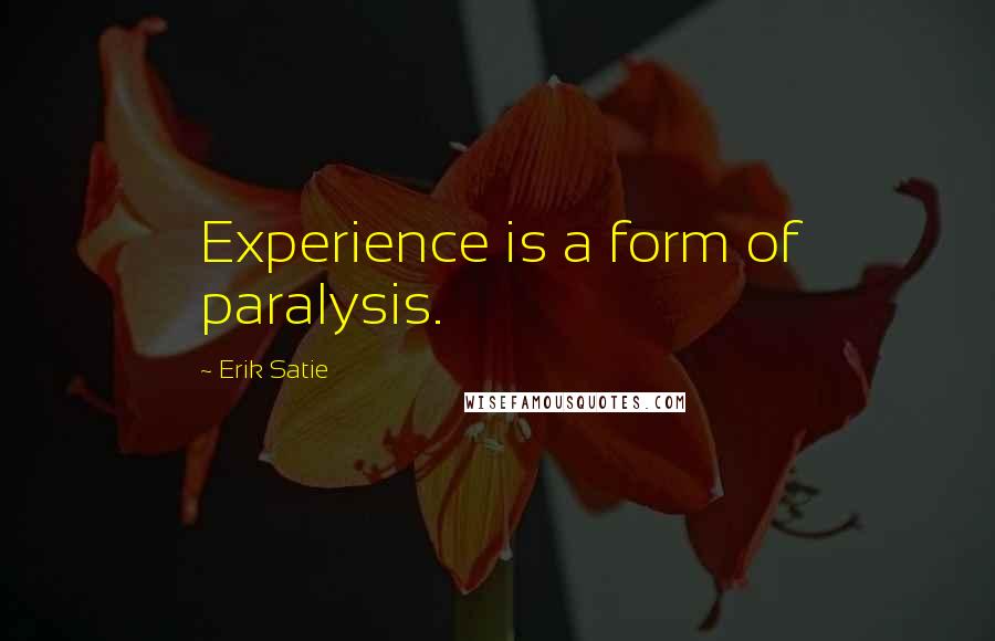 Erik Satie Quotes: Experience is a form of paralysis.