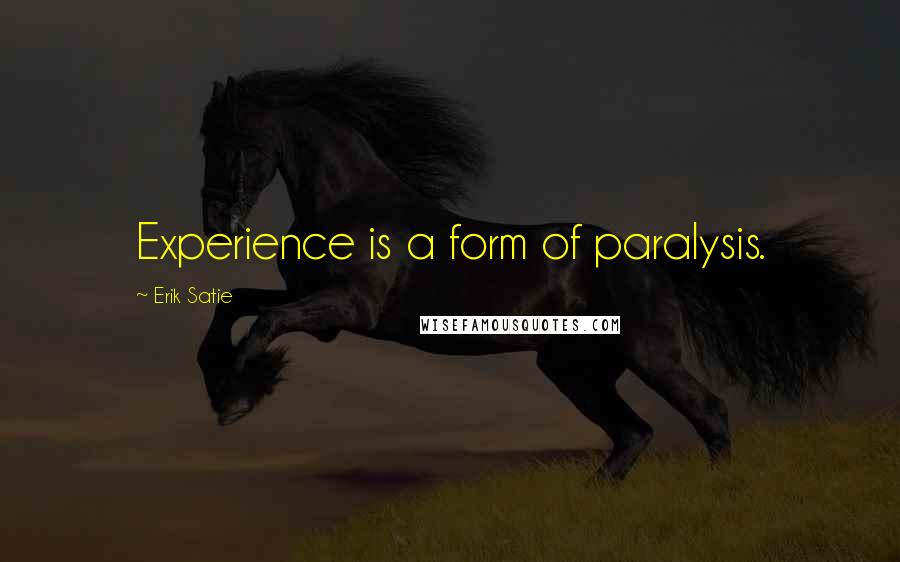 Erik Satie Quotes: Experience is a form of paralysis.