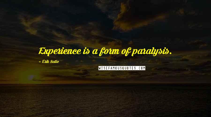 Erik Satie Quotes: Experience is a form of paralysis.