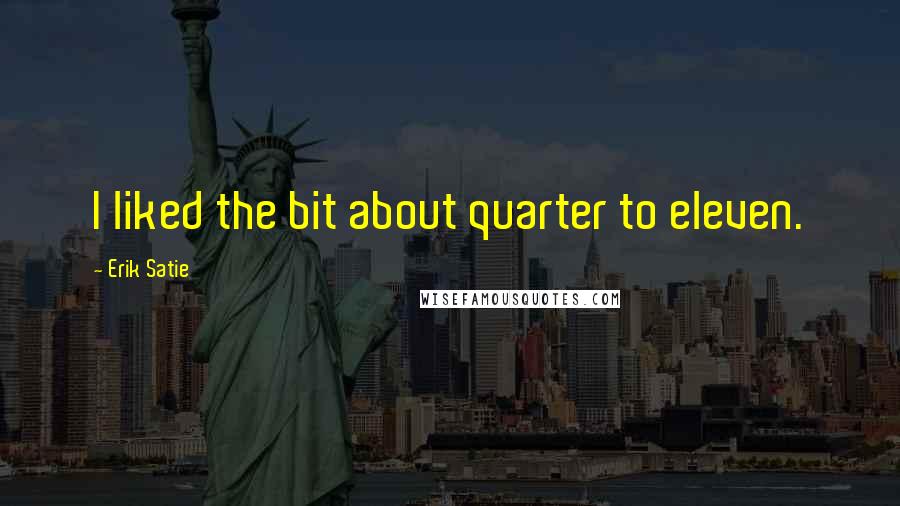 Erik Satie Quotes: I liked the bit about quarter to eleven.