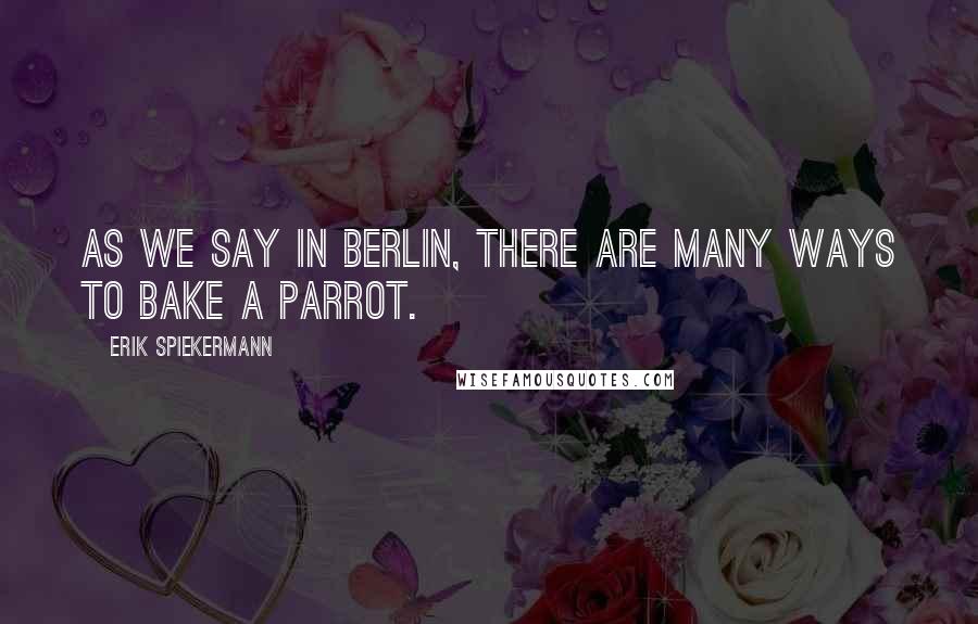 Erik Spiekermann Quotes: As we say in Berlin, there are many ways to bake a parrot.