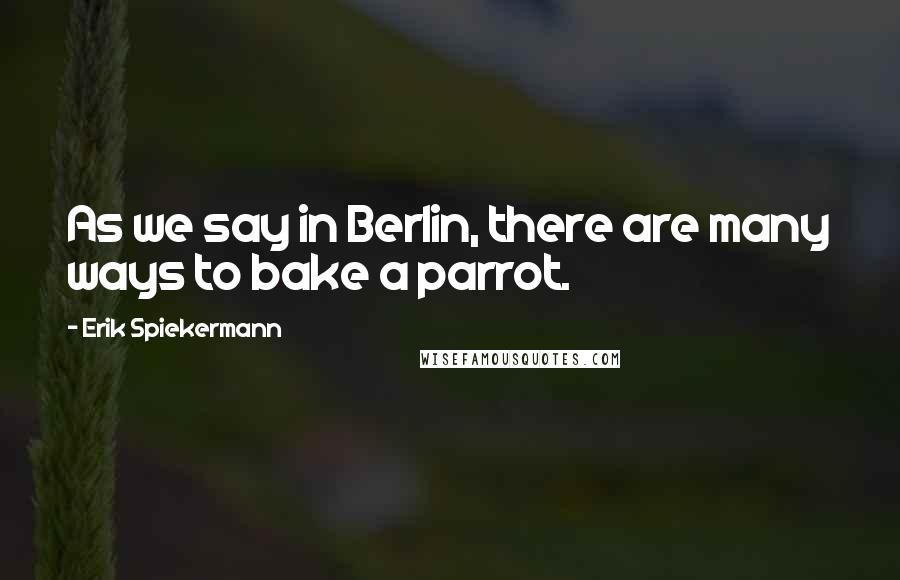 Erik Spiekermann Quotes: As we say in Berlin, there are many ways to bake a parrot.