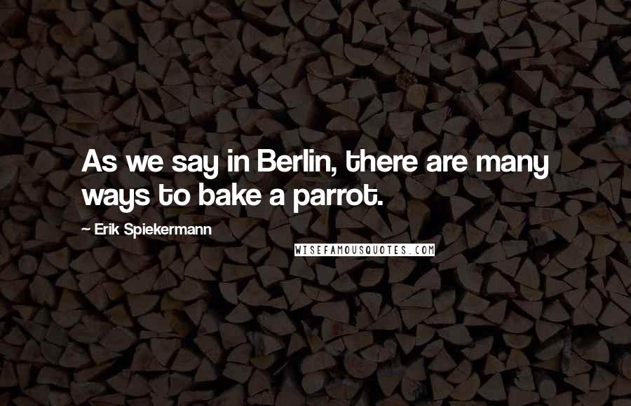 Erik Spiekermann Quotes: As we say in Berlin, there are many ways to bake a parrot.