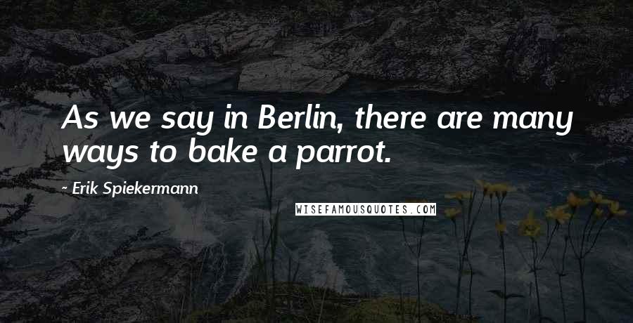 Erik Spiekermann Quotes: As we say in Berlin, there are many ways to bake a parrot.