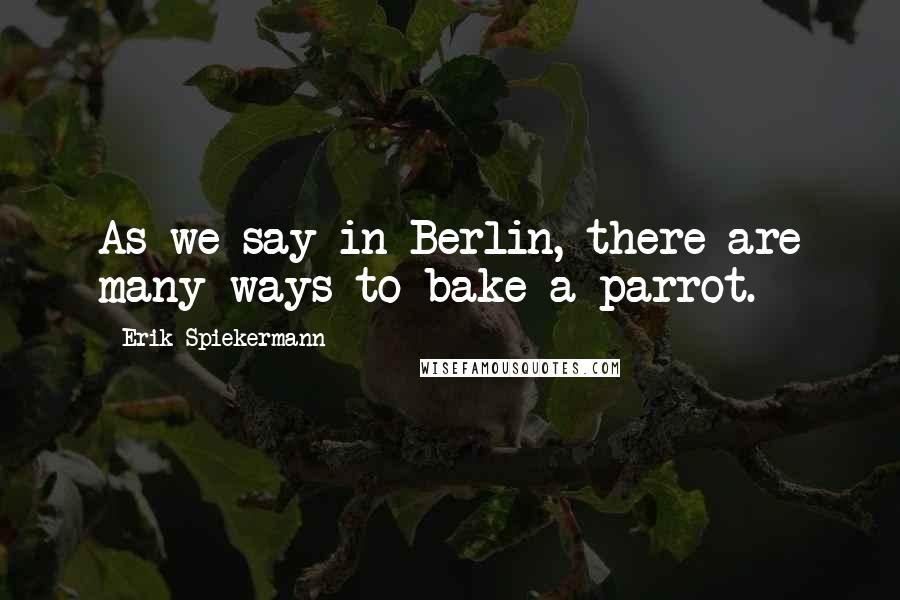 Erik Spiekermann Quotes: As we say in Berlin, there are many ways to bake a parrot.