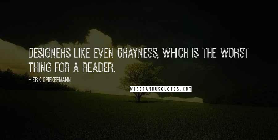 Erik Spiekermann Quotes: Designers like even grayness, which is the worst thing for a reader.