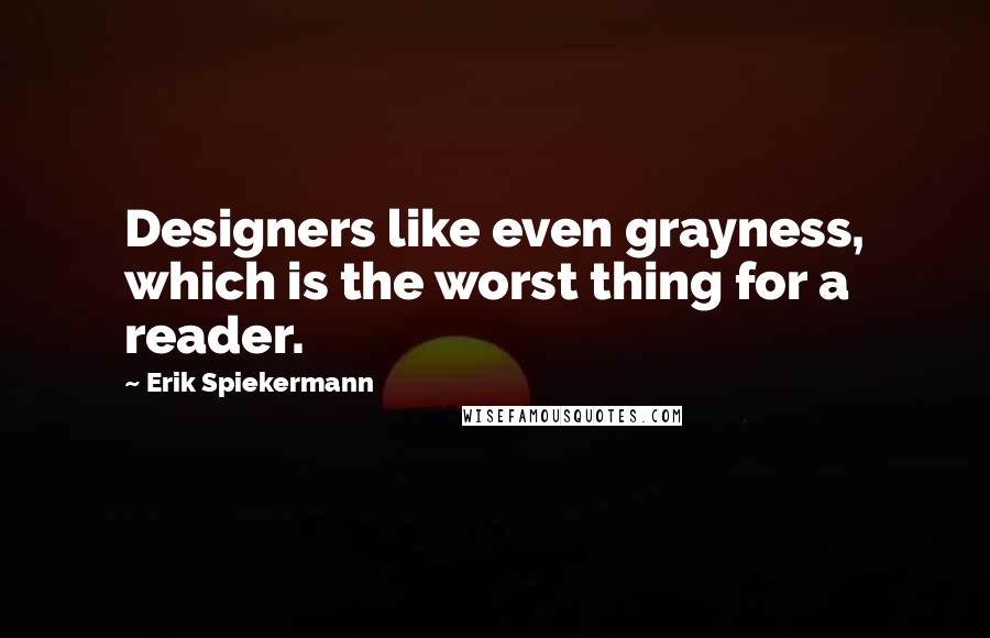 Erik Spiekermann Quotes: Designers like even grayness, which is the worst thing for a reader.