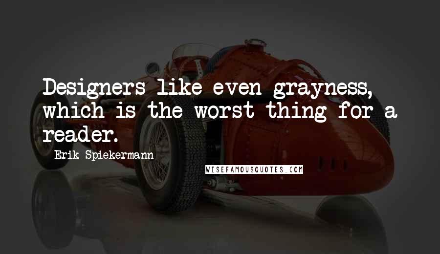 Erik Spiekermann Quotes: Designers like even grayness, which is the worst thing for a reader.