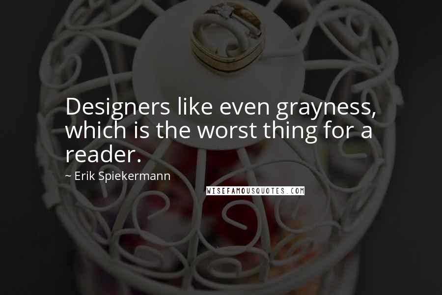 Erik Spiekermann Quotes: Designers like even grayness, which is the worst thing for a reader.