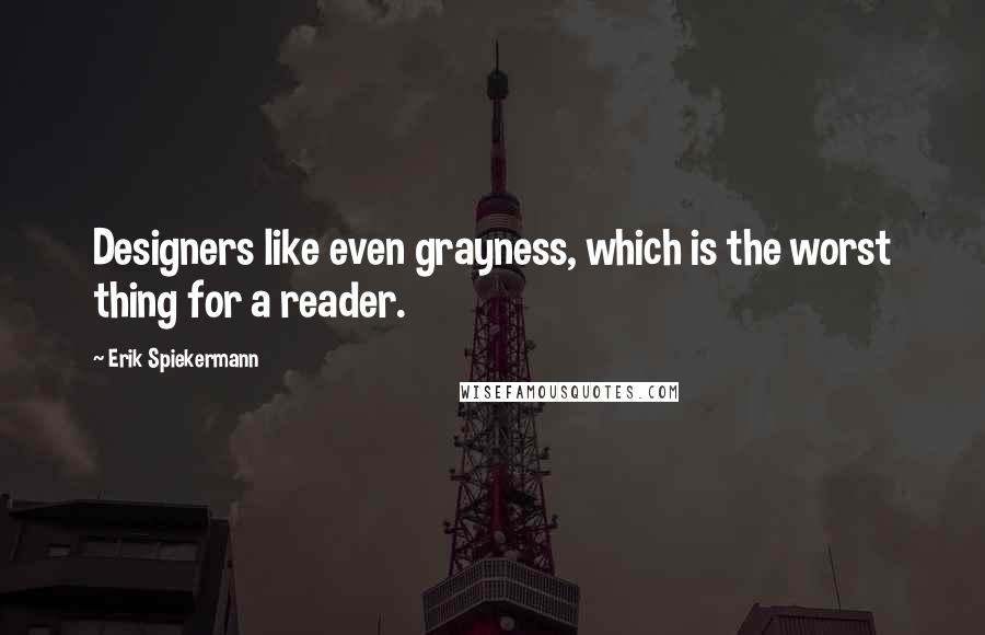Erik Spiekermann Quotes: Designers like even grayness, which is the worst thing for a reader.