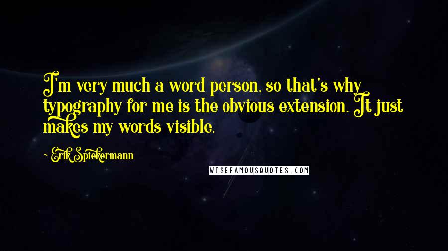 Erik Spiekermann Quotes: I'm very much a word person, so that's why typography for me is the obvious extension. It just makes my words visible.