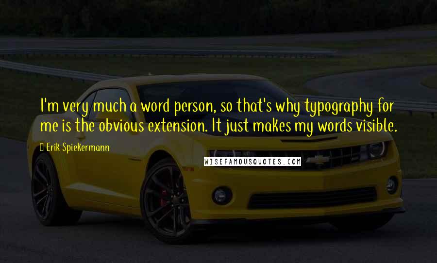 Erik Spiekermann Quotes: I'm very much a word person, so that's why typography for me is the obvious extension. It just makes my words visible.
