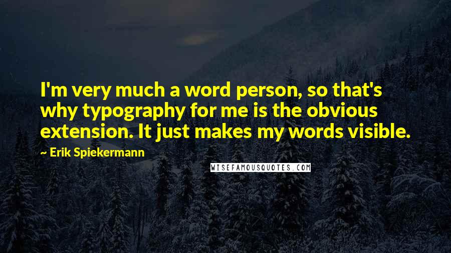 Erik Spiekermann Quotes: I'm very much a word person, so that's why typography for me is the obvious extension. It just makes my words visible.