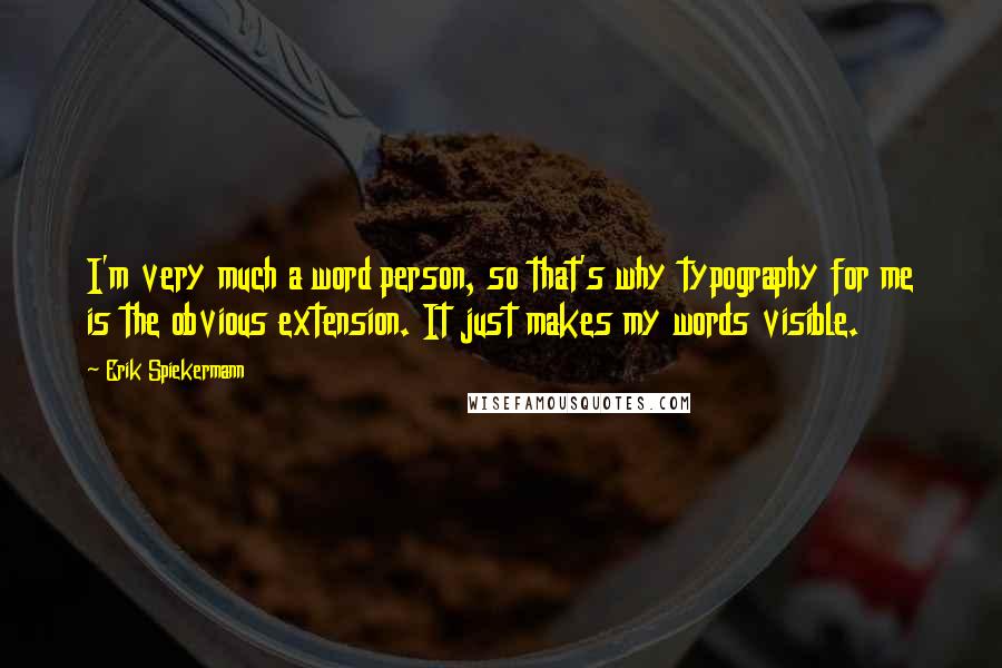 Erik Spiekermann Quotes: I'm very much a word person, so that's why typography for me is the obvious extension. It just makes my words visible.