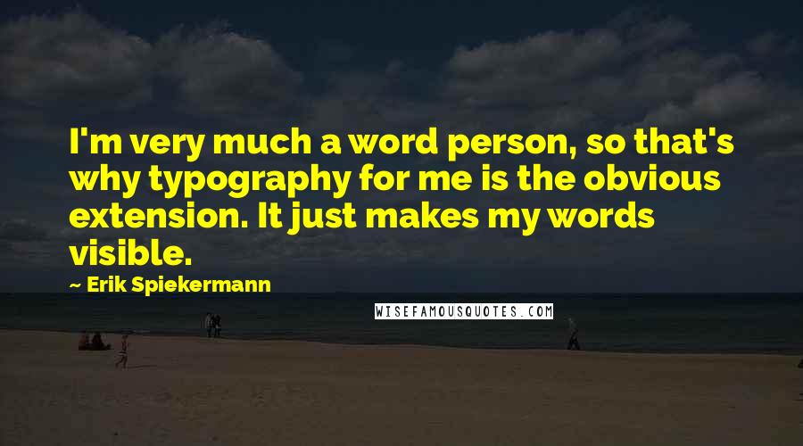 Erik Spiekermann Quotes: I'm very much a word person, so that's why typography for me is the obvious extension. It just makes my words visible.