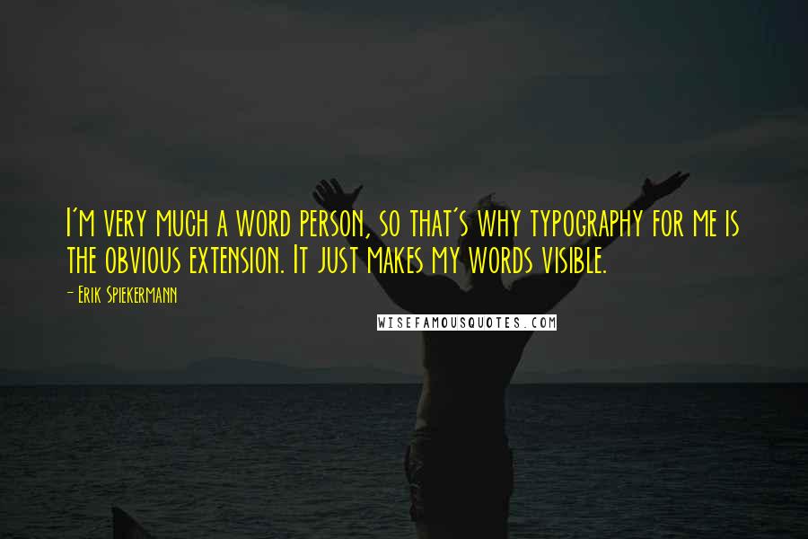 Erik Spiekermann Quotes: I'm very much a word person, so that's why typography for me is the obvious extension. It just makes my words visible.